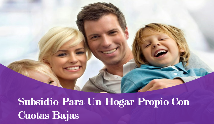 Subsidio para un Hogar Propio con Cuotas Bajas